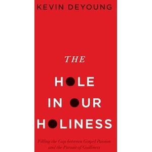 DeYoung, Kevin The Hole in Our Holiness: Filling the Gap between Gospel Passion and the Pursuit of Godliness (Paperback Edition) DeYoung, Kevin The Hole in Our Holiness: Filling the Gap between Gospel Passion and the Pursuit of Godliness (Paperback Edition)