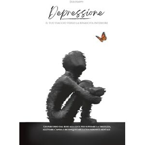Happy, Deb Depressione: Il tuo viaggio verso la rinascita interiore: Un percorso dal buio alla luce per superare la tristezza, alleviare l’ansia e riconquistare ... dell’Anima – Mental Wellness Collection): 1 Happy, Deb Depressione: Il tuo viaggio verso la rinascita interiore: Un percorso dal buio alla luce per superare la tristezza, alleviare l’ansia e riconquistare ... dell’Anima – Mental Wellness Collection): 1