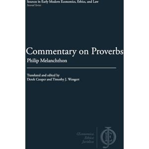 Melanchthon, Philip Commentary on Proverbs (Sources in Early Modern Economics, Ethics, and Law) Melanchthon, Philip Commentary on Proverbs (Sources in Early Modern Economics, Ethics, and Law)