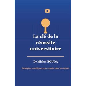 BOUDA, Michel Les clés de la réussite universitaire: Guide scientifique et psychologique pour exceller dans vos études Approche intégrative d'un médecin spécialiste BOUDA, Michel Les clés de la réussite universitaire: Guide scientifique et psychologique pour exceller dans vos études Approche intégrative d'un médecin spécialiste