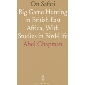 Abel, Chapman On Safari: Big Game Hunting in British East Africa, With Studies in Bird-Life Abel, Chapman On Safari: Big Game Hunting in British East Africa, With Studies in Bird-Life