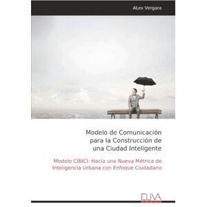 Vergara, ALex Modelo de Comunicación para la Construcción de una Ciudad Inteligente: Modelo CIBICI: Hacia una Nueva Métrica de Inteligencia Urbana con Enfoque Ciudadano Vergara, ALex Modelo de Comunicación para la Construcción de una Ciudad Inteligente: Modelo CIBICI: Hacia una Nueva Métrica de Inteligencia Urbana con Enfoque Ciudadano