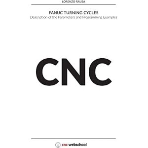 Rausa, Lorenzo CNC Fanuc Turning Cycles: Description of the Parameters and Programming Examples Rausa, Lorenzo CNC Fanuc Turning Cycles: Description of the Parameters and Programming Examples