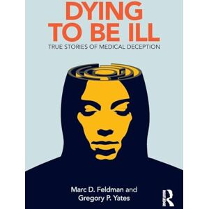 Feldman, Marc D. Dying to be Ill: True Stories of Medical Deception Feldman, Marc D. Dying to be Ill: True Stories of Medical Deception
