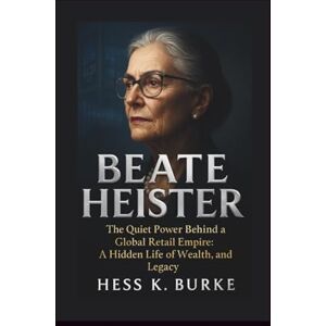 K. Burke, Hess Beate Heister: The Quiet Power Behind a Global Retail Empire: A Hidden Life of Wealth, Leadership, and Legacy. (Biographies of German Billionaires) K. Burke, Hess Beate Heister: The Quiet Power Behind a Global Retail Empire: A Hidden Life of Wealth, Leadership, and Legacy. (Biographies of German Billionaires)