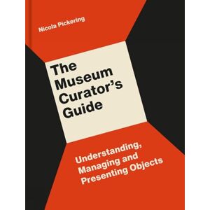 Pickering, Nicola The Museum Curator's Guide: Understanding, Managing and Presenting Objects Pickering, Nicola The Museum Curator's Guide: Understanding, Managing and Presenting Objects