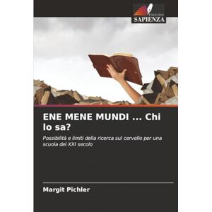 Pichler, Margit ENE MENE MUNDI ... Chi lo sa?: Possibilità e limiti della ricerca sul cervello per una scuola del XXI secolo Pichler, Margit ENE MENE MUNDI ... Chi lo sa?: Possibilità e limiti della ricerca sul cervello per una scuola del XXI secolo