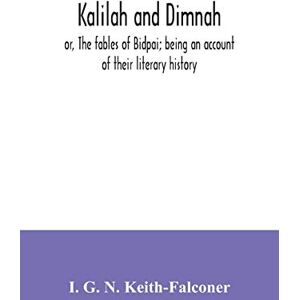 G N Keith-Falconer, I Kalilah and Dimnah; or, The fables of Bidpai; being an account of their literary history G N Keith-Falconer, I Kalilah and Dimnah; or, The fables of Bidpai; being an account of their literary history