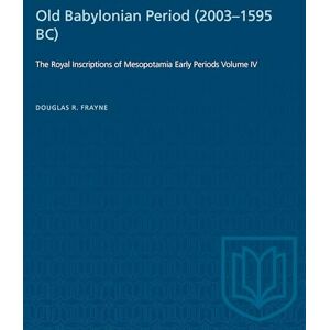 Frayne, Douglas Old Babylonian Period (2003-1595 B.C.): The Royal Inscriptions of Mesopotamia Early Periods Volume IV: 4 (Heritage) Frayne, Douglas Old Babylonian Period (2003-1595 B.C.): The Royal Inscriptions of Mesopotamia Early Periods Volume IV: 4 (Heritage)