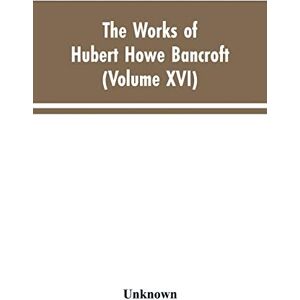 Bancroft, Hubert Howe The Works of Hubert Howe Bancroft: Volumes XVI: History of the North Mexican States and Texas Vol. II 1801-1889 Bancroft, Hubert Howe The Works of Hubert Howe Bancroft: Volumes XVI: History of the North Mexican States and Texas Vol. II 1801-1889