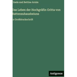Arnim, Gisela und Bettine Das Leben der Hochgräfin Gritta von Rattenzuhausbeiuns: in Großdruckschrift Arnim, Gisela und Bettine Das Leben der Hochgräfin Gritta von Rattenzuhausbeiuns: in Großdruckschrift