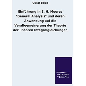 Bolza, Oskar Einfuhrung in E. H. Moores General Analysis Und Deren Anwendung Auf Die Verallgemeinerung Der Theorie Der Linearen Integralgleichungen Bolza, Oskar Einfuhrung in E. H. Moores General Analysis Und Deren Anwendung Auf Die Verallgemeinerung Der Theorie Der Linearen Integralgleichungen