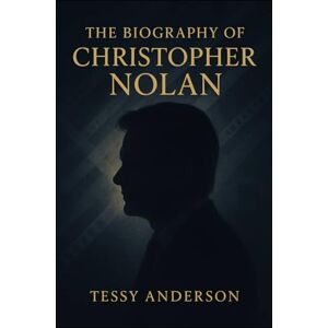 Anderson, Tessy The Biography of Christopher Nolan: A portrait of the strategist, innovator, and storyteller behind a new era of film Anderson, Tessy The Biography of Christopher Nolan: A portrait of the strategist, innovator, and storyteller behind a new era of film