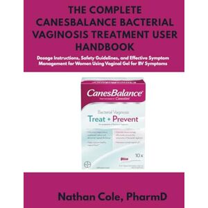 Cole PharmD, Nathan The Canesbalance Bacterial Vaginosis Treatment User Handbook: Dosage Instructions, Safety Guidelines, and Effective Symptom Management for Women Using Vaginal Gel for BV Symptoms Cole PharmD, Nathan The Canesbalance Bacterial Vaginosis Treatment User Handbook: Dosage Instructions, Safety Guidelines, and Effective Symptom Management for Women Using Vaginal Gel for BV Symptoms