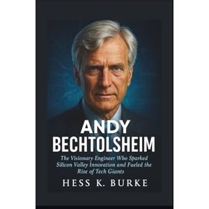 K. Burke, Hess Andy Bechtolsheim: The Visionary Engineer Who Sparked Silicon Valley Innovation and Fueled the Rise of Tech Giants. (Biographies of German Billionaires) K. Burke, Hess Andy Bechtolsheim: The Visionary Engineer Who Sparked Silicon Valley Innovation and Fueled the Rise of Tech Giants. (Biographies of German Billionaires)