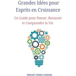 Chahal, Ranjot Singh Grandes Idées pour Esprits en Croissance: Un Guide pour Penser, Ressentir et Comprendre la Vie Chahal, Ranjot Singh Grandes Idées pour Esprits en Croissance: Un Guide pour Penser, Ressentir et Comprendre la Vie