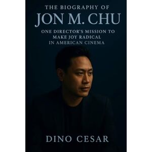 Cesar, Dino The Biography of Jon M. Chu: One Director's Mission to Make Joy Radical in American Cinema Cesar, Dino The Biography of Jon M. Chu: One Director's Mission to Make Joy Radical in American Cinema