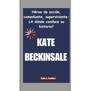 L. Looker, Lola KATE BECKINSALE: Héroe de acción, comediante, superviviente: ¿A dónde conduce su historia? L. Looker, Lola KATE BECKINSALE: Héroe de acción, comediante, superviviente: ¿A dónde conduce su historia?