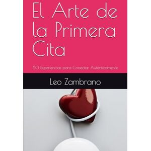 Zambrano, Leo El Arte de la Primera Cita: 50 Experiencias para Conectar Auténticamente Zambrano, Leo El Arte de la Primera Cita: 50 Experiencias para Conectar Auténticamente