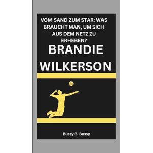 B. Bussy, Bussy BRANDIE WILKERSON: VOM SAND ZUM STAR: WAS BRAUCHT MAN, UM SICH AUS DEM NETZ ZU ERHEBEN? B. Bussy, Bussy BRANDIE WILKERSON: VOM SAND ZUM STAR: WAS BRAUCHT MAN, UM SICH AUS DEM NETZ ZU ERHEBEN?