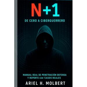 Molbert, Ariel Hernán N + 1 De Cero a Ciberguerrero: La guía práctica definitiva para convertirte desde cero en hacker profesional Molbert, Ariel Hernán N + 1 De Cero a Ciberguerrero: La guía práctica definitiva para convertirte desde cero en hacker profesional