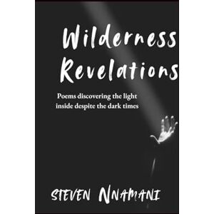 Nnamani, Mr Steven WILDERNESS REVELATIONS: Poems discovering the light inside despite the dark times Nnamani, Mr Steven WILDERNESS REVELATIONS: Poems discovering the light inside despite the dark times