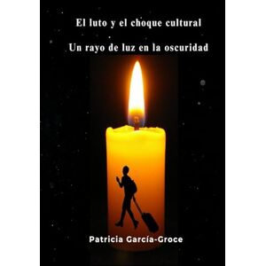 Groce, Patricia García El luto y el choque cultural: Un rayo de luz en la oscuridad Groce, Patricia García El luto y el choque cultural: Un rayo de luz en la oscuridad