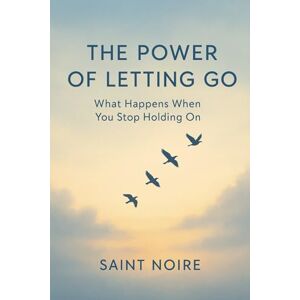 Noire, Saint The Power of Letting Go: What Happens When You Stop Holding On: An Unfiltered Guide to Healing, Boundaries, and Emotional Breakthroughs Noire, Saint The Power of Letting Go: What Happens When You Stop Holding On: An Unfiltered Guide to Healing, Boundaries, and Emotional Breakthroughs