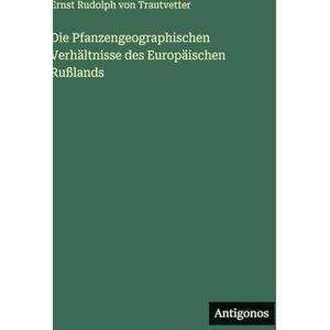 Trautvetter, Ernst Rudolph Von Die Pfanzengeographischen Verhältnisse des Europäischen Rußlands Trautvetter, Ernst Rudolph Von Die Pfanzengeographischen Verhältnisse des Europäischen Rußlands