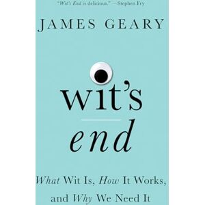 James Geary Wit's End: What Wit Is, How It Works, and Why We Need It James Geary Wit's End: What Wit Is, How It Works, and Why We Need It