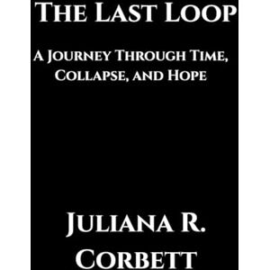 Corbett, Juliana R. The Last Loop: A Journey Through Time, Collapse, and Hope Corbett, Juliana R. The Last Loop: A Journey Through Time, Collapse, and Hope