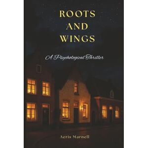 Marnell, Aeris Roots and Wings: A Psychological Thriller About Family, Dreams, and Life-Changing Decisions Marnell, Aeris Roots and Wings: A Psychological Thriller About Family, Dreams, and Life-Changing Decisions