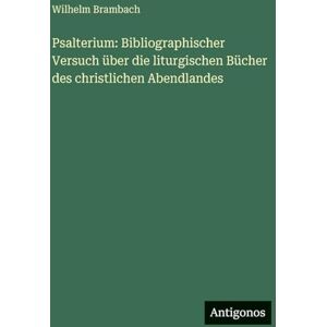 Brambach, Wilhelm Psalterium: Bibliographischer Versuch über die liturgischen Bücher des christlichen Abendlandes Brambach, Wilhelm Psalterium: Bibliographischer Versuch über die liturgischen Bücher des christlichen Abendlandes