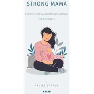 Sharma, Akhila Strong Mama: A Guided Fitness & Wellness Journal for Pregnancy: Includes Trimester-Based Fitness, Daily Reflections, Self-Care Prompts, and Meal Planning for Expecting Mothers Sharma, Akhila Strong Mama: A Guided Fitness & Wellness Journal for Pregnancy: Includes Trimester-Based Fitness, Daily Reflections, Self-Care Prompts, and Meal Planning for Expecting Mothers