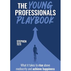 Teti, Stephen The Young Professionals Playbook: What it takes to rise above mediocrity and achieve happiness Teti, Stephen The Young Professionals Playbook: What it takes to rise above mediocrity and achieve happiness