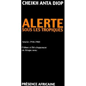 CHEIKH ANTA, DIOP ALERTE SOUS LES TROPIQUES: Articles 1946-1960 Culture et Développement en Afrique noire CHEIKH ANTA, DIOP ALERTE SOUS LES TROPIQUES: Articles 1946-1960 Culture et Développement en Afrique noire
