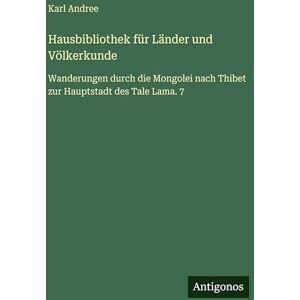 Andree, Karl Hausbibliothek für Länder und Völkerkunde: Wanderungen durch die Mongolei nach Thibet zur Hauptstadt des Tale Lama. 7 Andree, Karl Hausbibliothek für Länder und Völkerkunde: Wanderungen durch die Mongolei nach Thibet zur Hauptstadt des Tale Lama. 7