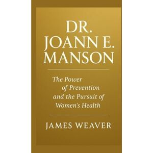 Weaver, James DR. JOANN E. MANSON: THE POWER OF PREVENTION AND THE PURSUIT OF WOMEN’S HEALTH Weaver, James DR. JOANN E. MANSON: THE POWER OF PREVENTION AND THE PURSUIT OF WOMEN’S HEALTH