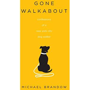 Brandow, Michael Gone Walkabout: Confessions of a New York City Dog Walker Brandow, Michael Gone Walkabout: Confessions of a New York City Dog Walker