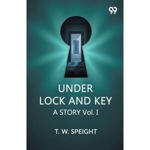Speight, T. W. Under Lock And Key A Story Vol. I Speight, T. W. Under Lock And Key A Story Vol. I