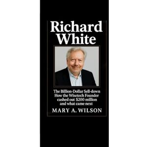 Wilson RICHARD WHITE: The Billion-Dollar Sell-Down How the WiseTech Founder Cashed Out $200Million and What Came Next Wilson RICHARD WHITE: The Billion-Dollar Sell-Down How the WiseTech Founder Cashed Out $200Million and What Came Next