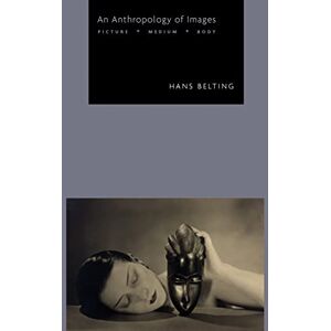 Belting, Hans An Anthropology of Images: Picture, Medium, Body Belting, Hans An Anthropology of Images: Picture, Medium, Body
