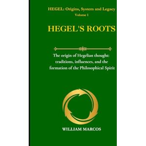 Silva HEGEL'S ROOTS: The origin of Hegelian thought: traditions, influences, and the formation of the Philosophical Spirit (HEGEL: Origins, System and Legacy) Silva HEGEL'S ROOTS: The origin of Hegelian thought: traditions, influences, and the formation of the Philosophical Spirit (HEGEL: Origins, System and Legacy)