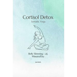 Smith, Jane Cortisol Detox Somatic Yoga: Belly Slimming – 45 Minutes/Day (4-Week Program) Smith, Jane Cortisol Detox Somatic Yoga: Belly Slimming – 45 Minutes/Day (4-Week Program)