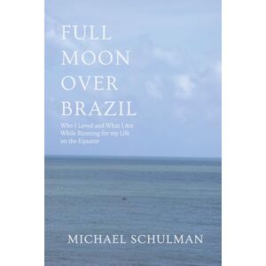 Schulman, Michael Full Moon Over Brazil: Who I Loved And What I Ate: While Running for my Life on the Equator Schulman, Michael Full Moon Over Brazil: Who I Loved And What I Ate: While Running for my Life on the Equator