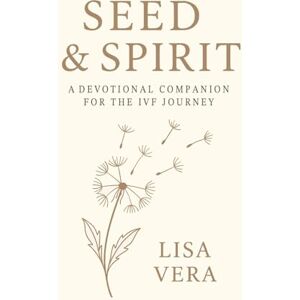 Vera, Lisa Seed & Spirit: A Devotional Companion for the IVF Journey Vera, Lisa Seed & Spirit: A Devotional Companion for the IVF Journey