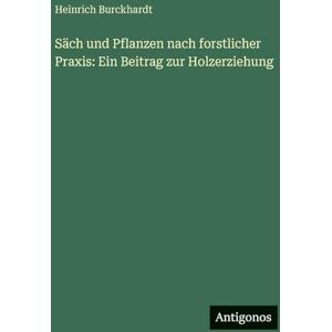 Burckhardt, Heinrich Säch und Pflanzen nach forstlicher Praxis: Ein Beitrag zur Holzerziehung Burckhardt, Heinrich Säch und Pflanzen nach forstlicher Praxis: Ein Beitrag zur Holzerziehung