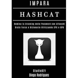 Rodrigues, Diego IMPARA HASHCAT: Domina la Cracking delle Password con Attacchi Brute Force e Dizionario Utilizzando CPU e GPU (KALI LINUX & FRAMEWORKS ITALIA) Rodrigues, Diego IMPARA HASHCAT: Domina la Cracking delle Password con Attacchi Brute Force e Dizionario Utilizzando CPU e GPU (KALI LINUX & FRAMEWORKS ITALIA)