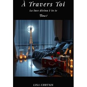 CHRYSIS, LISA À TRAVERS TOI: La luce divina è in te: 1 CHRYSIS, LISA À TRAVERS TOI: La luce divina è in te: 1