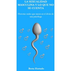 Hurtado, Berta La sexualidad maculina y lo que no se cuenta: Historias reales que nacen en el diván de una psicóloga (Hipnosis Clínica: Ciencia, mente y transformación) Hurtado, Berta La sexualidad maculina y lo que no se cuenta: Historias reales que nacen en el diván de una psicóloga (Hipnosis Clínica: Ciencia, mente y transformación)